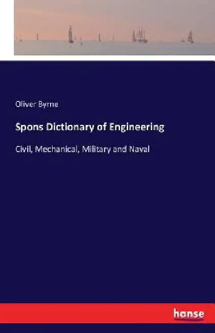 Spons Dictionary of Engineering: Civil, Mechanical, Military and Naval by Oliver Byrne