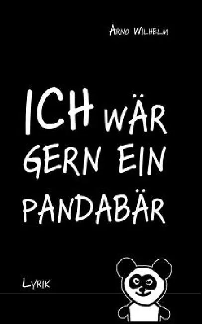Ich wär gern ein Pandabär: Lyrik by Arno Wilhelm