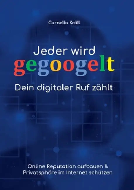 Jeder wird gegoogelt: Dein digitaler Ruf zählt: Online Reputation aufbauen & Privatsphäre im Internet schützen by Cornelia Kröll
