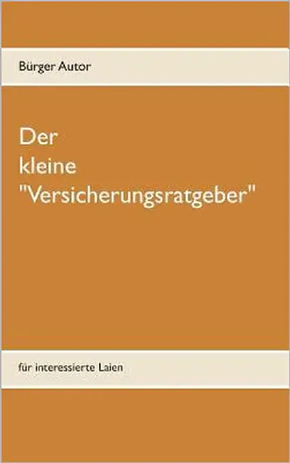 Der kleine "Versicherungsratgeber": für interessierte Laien by Autor, Bürger