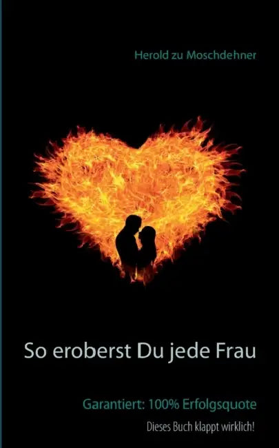 So eroberst Du jede Frau: Garantiert: 100% Erfolgsquote by Herold Zu Moschdehner