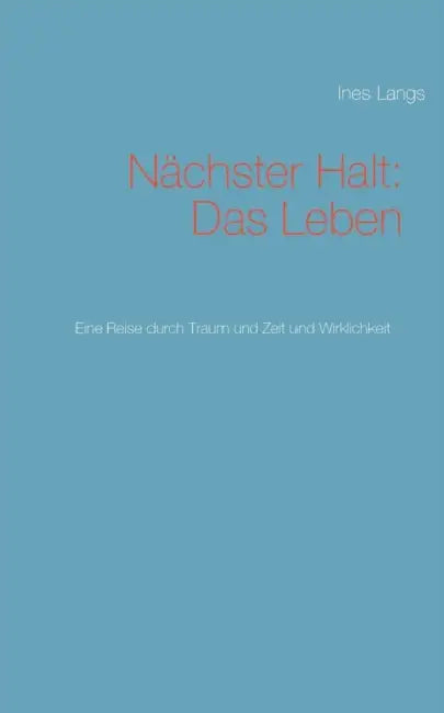 Nächster Halt: Das Leben: Eine Reise durch Traum und Zeit und Wirklichkeit by Ines Langs