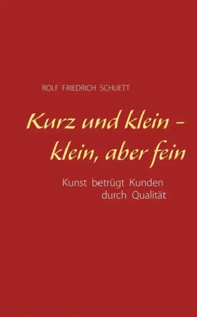 Kurz und klein - klein, aber fein: Kunst betrügt Kunden durch Qualität by Rolf Friedrich Schuett