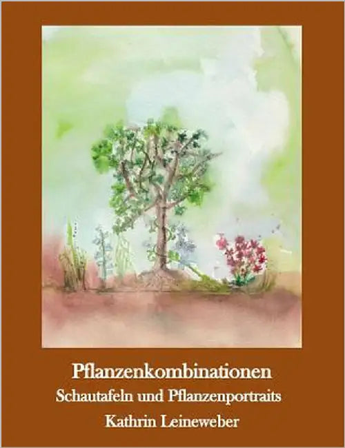 Pflanzenkombinationen selbst zusammengestellt: Pflanzenportraits und Schautafeln by Leineweber, Kathrin