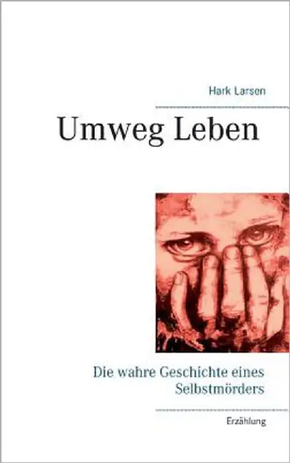 Umweg Leben: Die wahre Geschichte eines Selbstmörders by Larsen, Hark