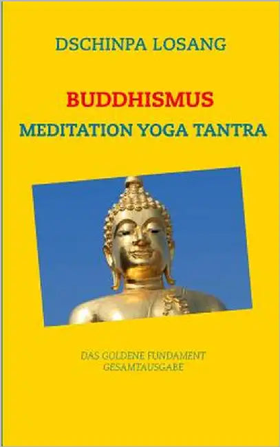 Buddhismus Meditation Yoga Tantra. Das goldene Fundament - Gesamtausgabe: Mit Minilexikon zu Weisheit, Buddha, Dalai Lama, Karma, Zen, Tibet, Chakren, by Losang, Dschinpa