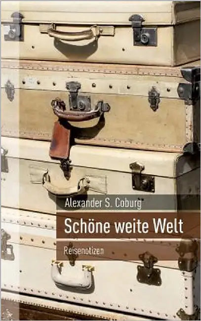 Schöne weite Welt: Reisenotizen by Coburg, Alexander S.