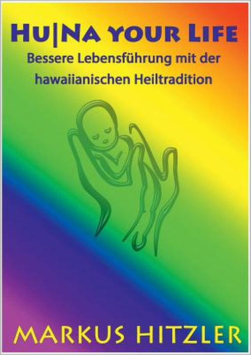 HuNa your Life: Bessere Lebensführung mit der hawaiianischen Heiltradition by Markus Hitzler