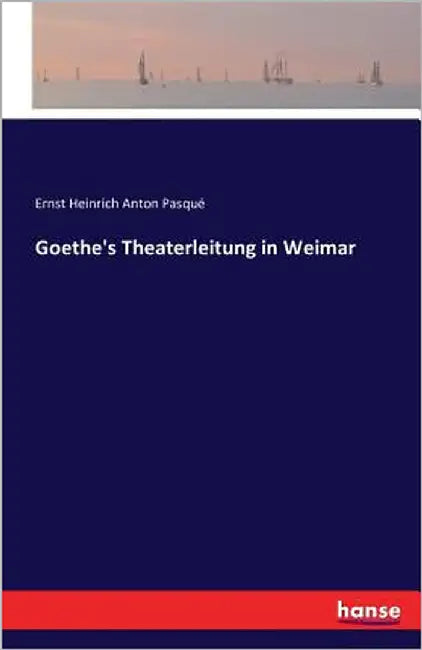 Goethe's Theaterleitung in Weimar by Pasqué, Ernst Heinrich Anton