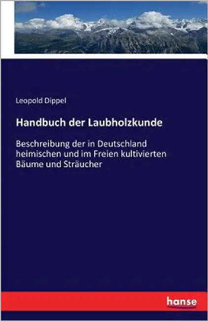 Handbuch der Laubholzkunde: Beschreibung der in Deutschland heimischen und im Freien kultivierten Bäume und Sträucher by Dippel, Leopold