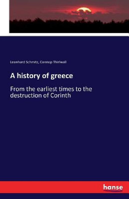 A history of greece: From the earliest times to the destruction of Corinth by Leonhard Schmitz