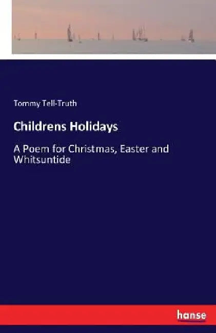 Childrens Holidays: A Poem for Christmas, Easter and Whitsuntide by Tommy Tell-Truth