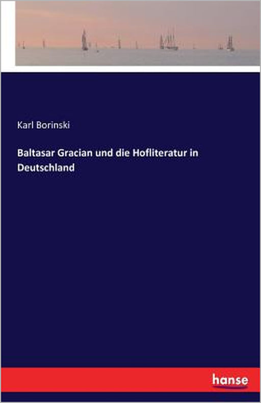 Baltasar Gracian und die Hofliteratur in Deutschland by Karl Borinski