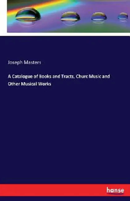 A Catalogue of Books and Tracts, Churc Music and Other Musical Works by Joseph Masters