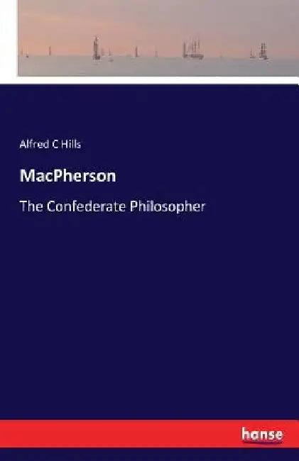 MacPherson: The Confederate Philosopher by Alfred C. Hills