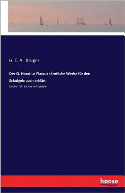 Des Q. Horatius Flaccus sämtliche Werke für den Schulgebrauch erklärt: Zweiter Teil. Satiren und Episteln by Krüger, G. T. a.
