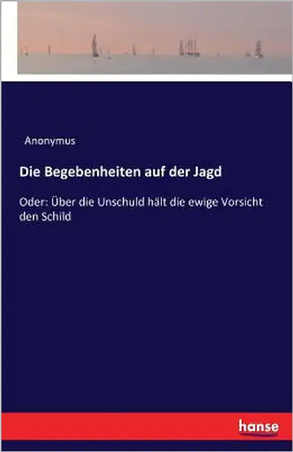 Die Begebenheiten auf der Jagd: Oder: Über die Unschuld hält die ewige Vorsicht den Schild by Anonymus