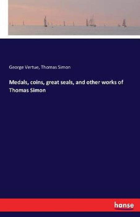 Medals, coins, great seals, and other works of Thomas Simon by George Vertue