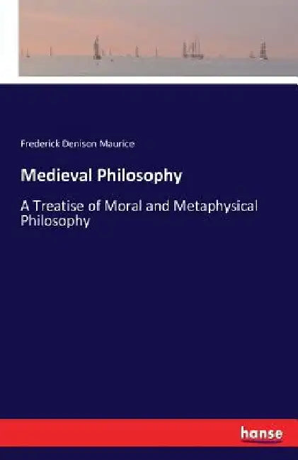 Medieval Philosophy: A Treatise of Moral and Metaphysical Philosophy by Frederick Denison Maurice