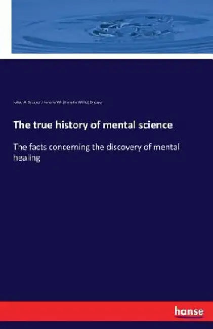 The true history of mental science: The facts concerning the discovery of mental healing by Julius a. Dresser