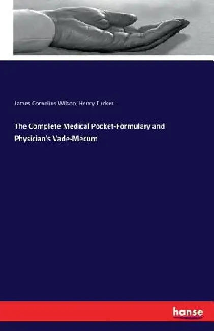 The Complete Medical Pocket-Formulary and Physician's Vade-Mecum by James Cornelius Wilson