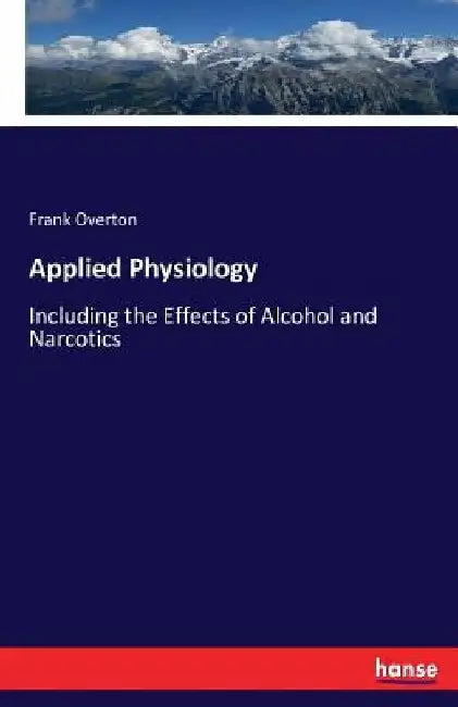 Applied Physiology: Including the Effects of Alcohol and Narcotics by Frank Overton