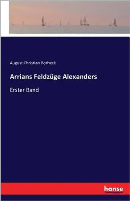Arrians Feldzüge Alexanders: Erster Band by Borheck, August Christian