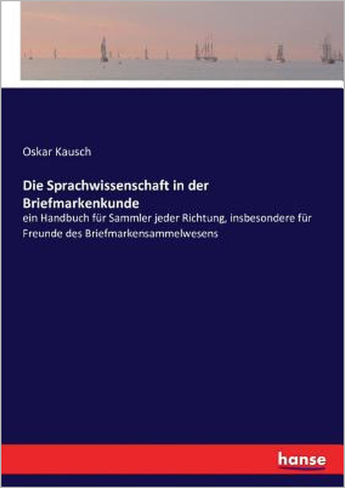 Die Sprachwissenschaft in der Briefmarkenkunde: ein Handbuch für Sammler jeder Richtung, insbesondere für Freunde des Briefmarkensammelwesens by Oskar Kausch