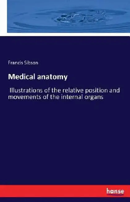 Medical anatomy: Illustrations of the relative position and movements of the internal organs by Francis Sibson