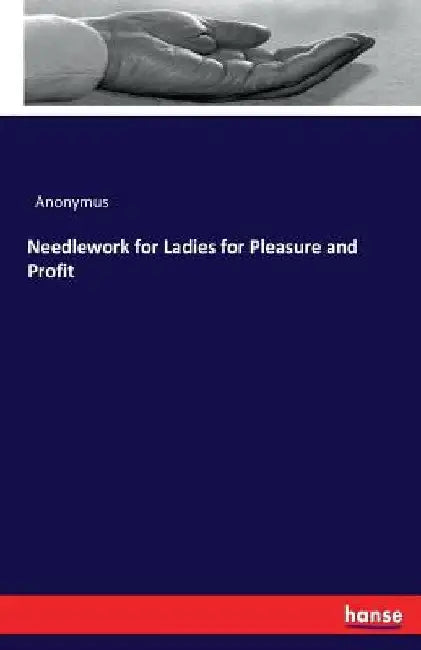 Needlework for Ladies for Pleasure and Profit by Anonymus