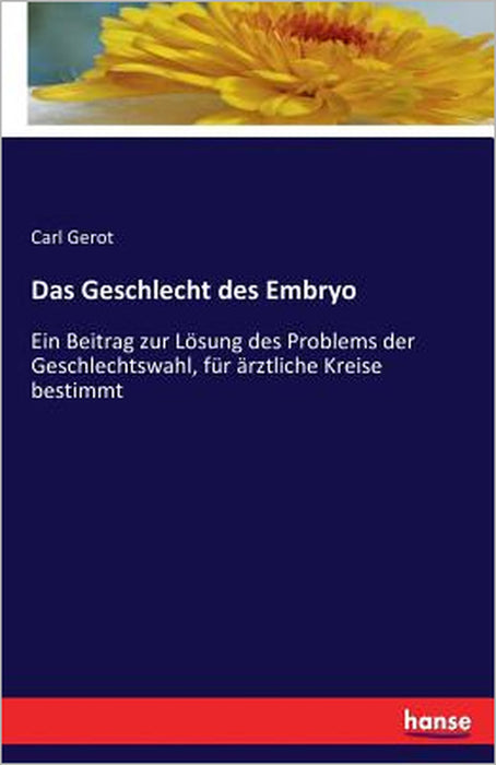 Das Geschlecht des Embryo: Ein Beitrag zur Lösung des Problems der Geschlechtswahl, für ärztliche Kreise bestimmt by Carl Gerot