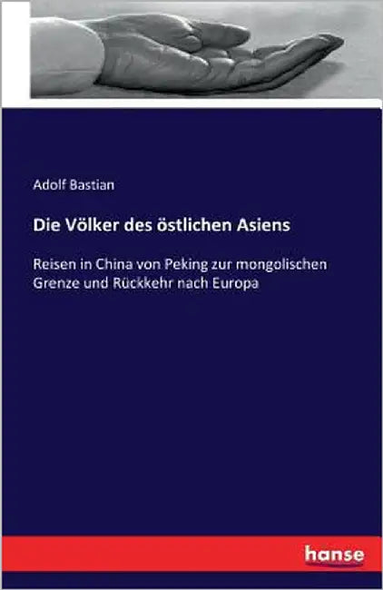 Die Völker des östlichen Asiens: Reisen in China von Peking zur mongolischen Grenze und Rückkehr nach Europa by Bastian, Adolf