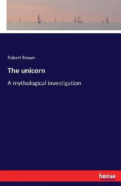 The unicorn: A mythological investigation by Robert Brown