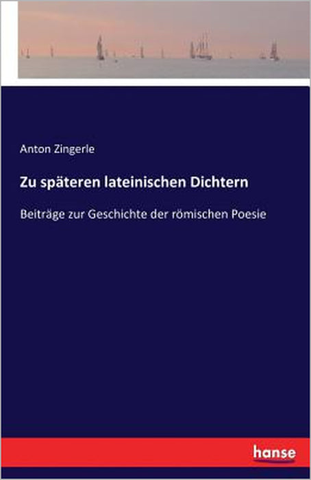 Zu späteren lateinischen Dichtern: Beiträge zur Geschichte der römischen Poesie by Anton Zingerle