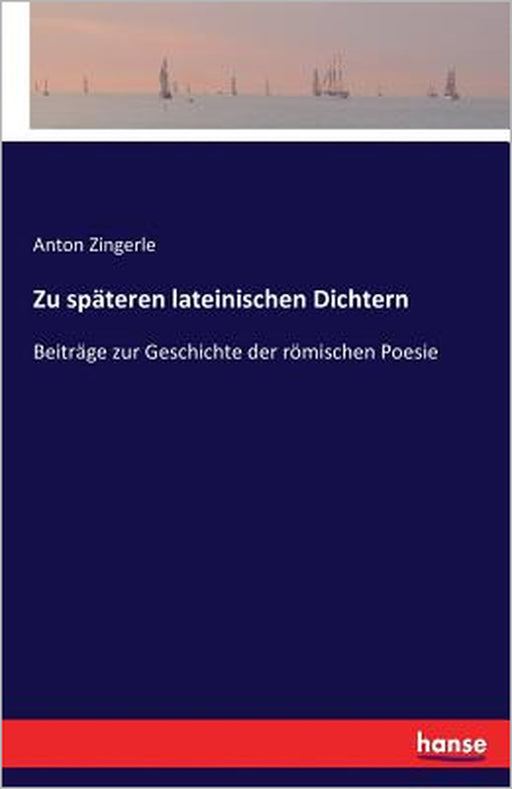 Zu späteren lateinischen Dichtern: Beiträge zur Geschichte der römischen Poesie by Anton Zingerle