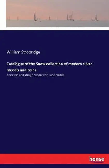 Catalogue of the Snow collection of modern silver medals and coins: American and foreign copper coins and medals by William Strobridge