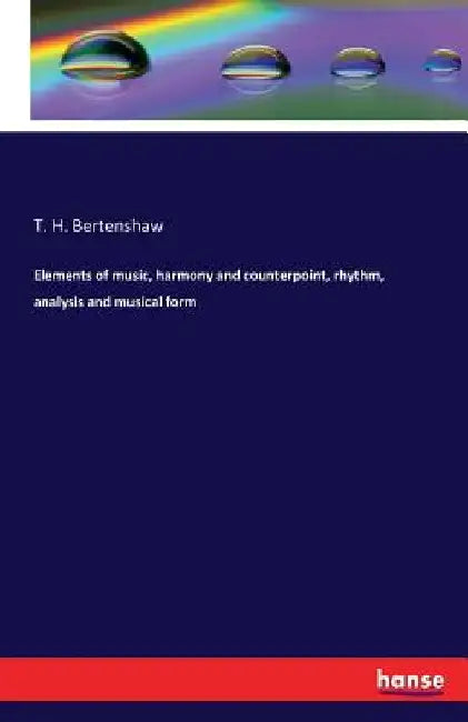 Elements of music, harmony and counterpoint, rhythm, analysis and musical form by T. H. Bertenshaw