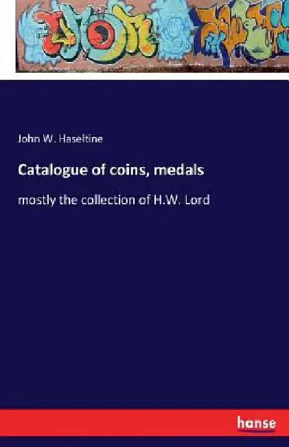 Catalogue of coins, medals: mostly the collection of H.W. Lord by John W. Haseltine