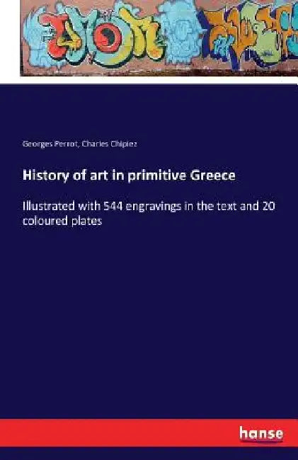 History of art in primitive Greece: Illustrated with 544 engravings in the text and 20 coloured plates by Georges Perrot
