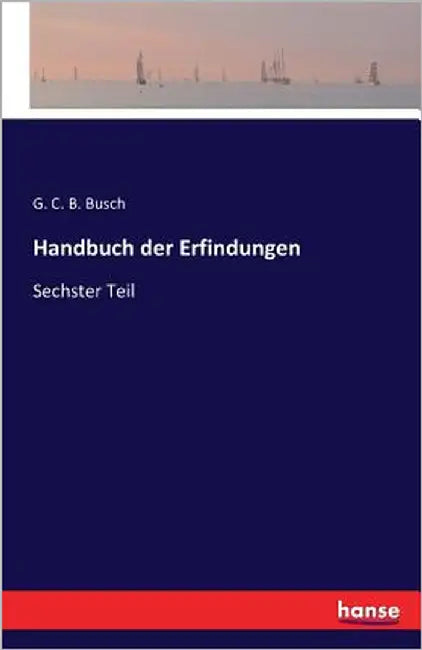 Handbuch der Erfindungen: Sechster Teil by Busch, G. C. B.