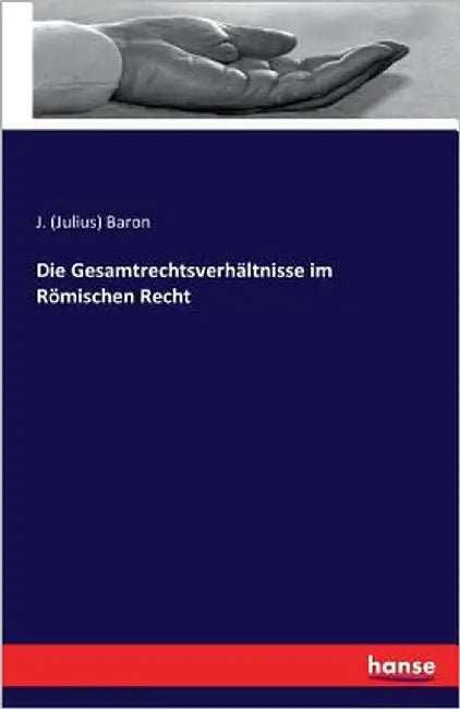 Die Gesamtrechtsverhältnisse im Römischen Recht by Baron, J. (Julius)