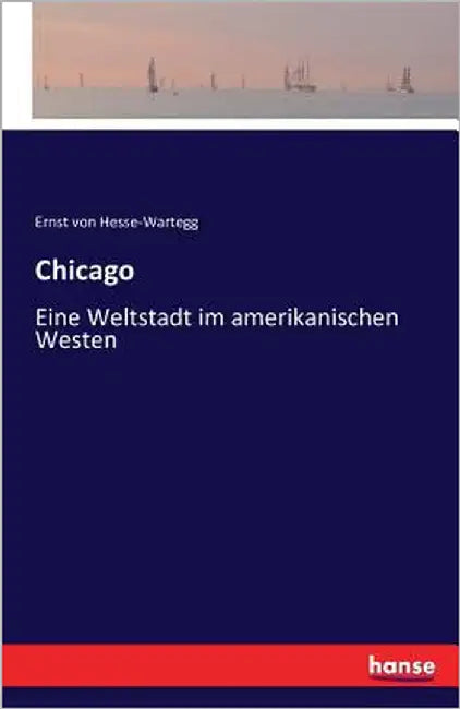 Chicago: Eine Weltstadt im amerikanischen Westen by Hesse-Wartegg, Ernst Von