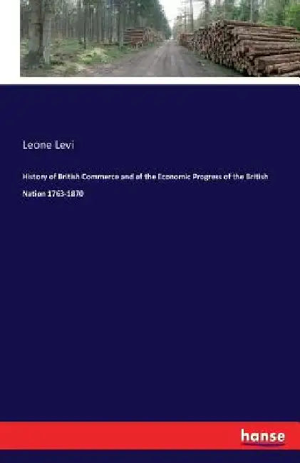 History of British Commerce and of the Economic Progress of the British Nation 1763-1870 by Leone Levi