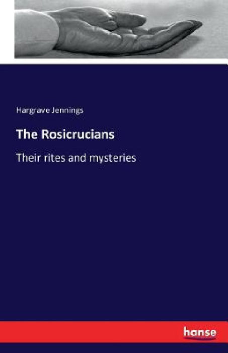 The Rosicrucians: Their rites and mysteries by Hargrave Jennings