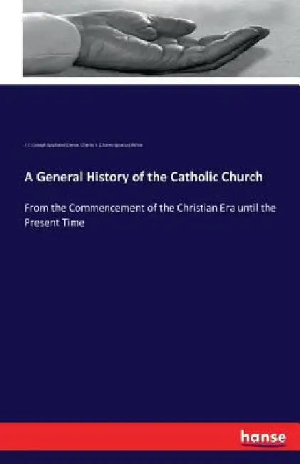 A General History of the Catholic Church: From the Commencement of the Christian Era until the Present Time by J. E. (Joseph Epiphane) Darras