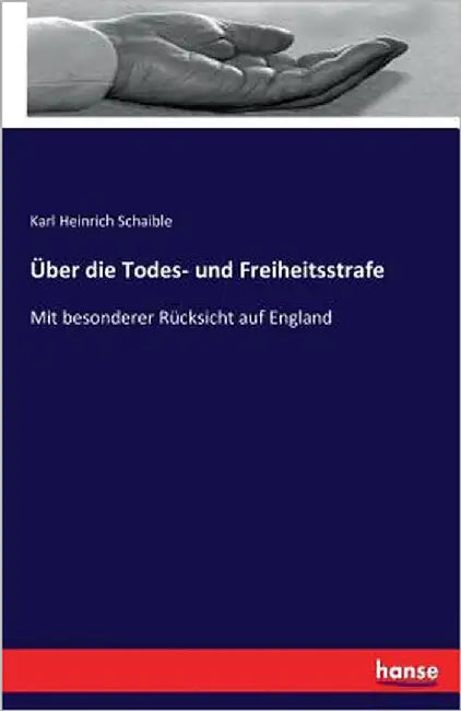 Über die Todes- und Freiheitsstrafe: Mit besonderer Rücksicht auf England by Schaible, Karl Heinrich