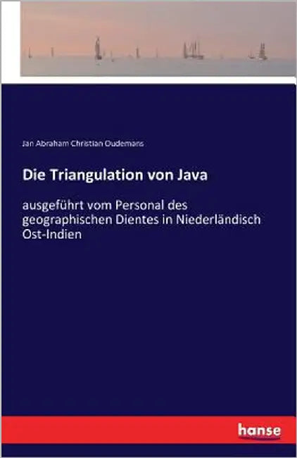 Die Triangulation von Java: ausgeführt vom Personal des geographischen Dientes in Niederländisch Ost-Indien by Oudemans, Jan Abraham Christian