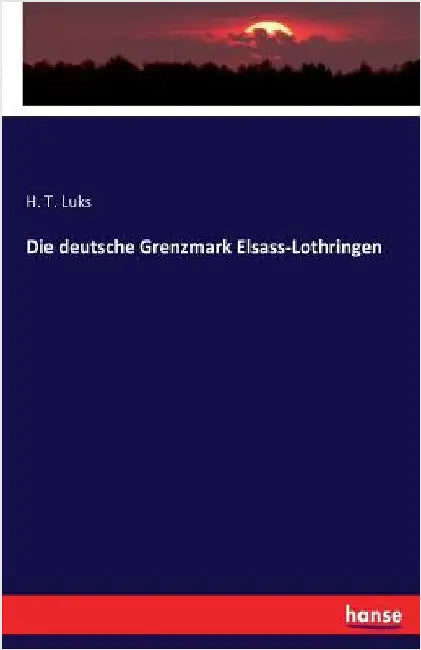 Die deutsche Grenzmark Elsass-Lothringen by Luks, H. T.