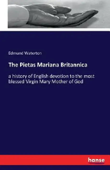 The Pietas Mariana Britannica: a history of English devotion to the most blessed Virgin Mary Mother of God by Edmund Waterton