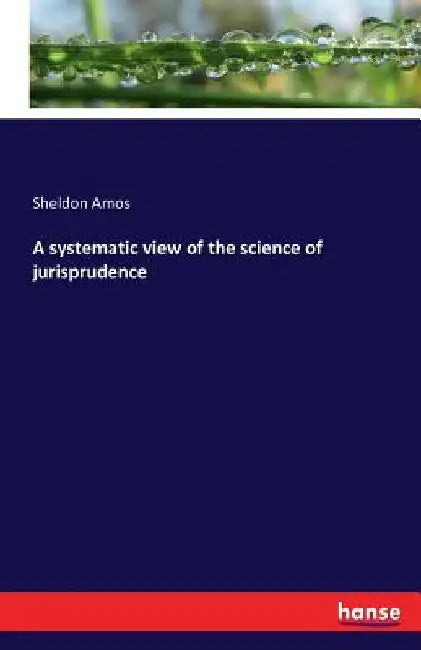 A systematic view of the science of jurisprudence by Sheldon Amos